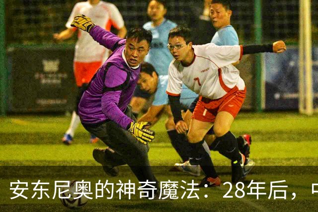 安东尼奥的神奇魔法：28年后，中国男足亚运会重返四强！