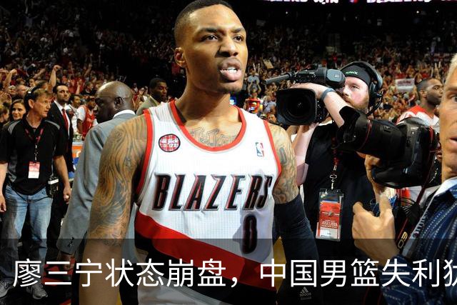 廖三宁状态崩盘，中国男篮失利犹如梦游般失常